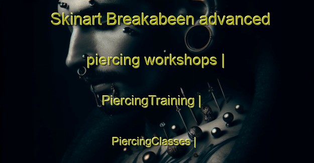 Skinart Breakabeen advanced piercing workshops | PiercingTraining | PiercingClasses | SkinartTraining-United States